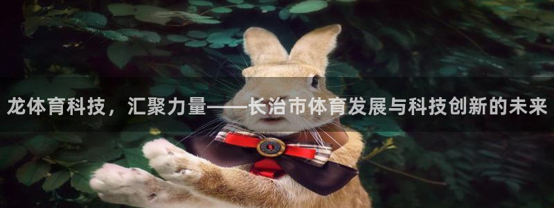 龙体育科技，汇聚力量——长治市体育发展与科技创新的未来