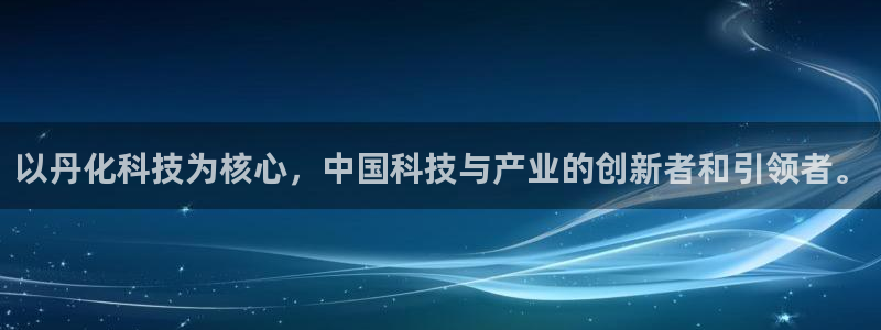 以丹化科技为核心，中国科技与产业的创新者和引领者。