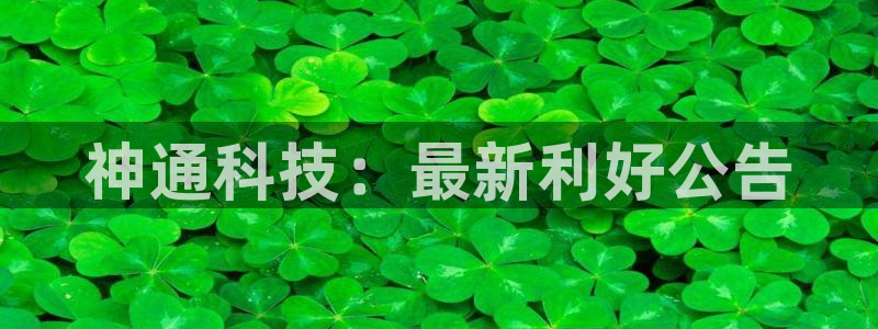 神通科技：最新利好公告