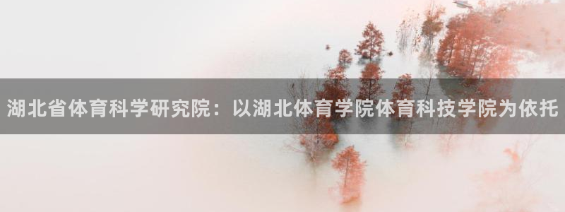 湖北省体育科学研究院：以湖北体育学院体育科技学院为依托