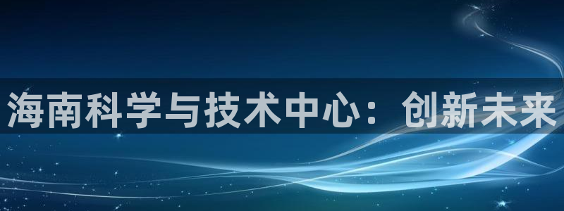 海南科学与技术中心：创新未来